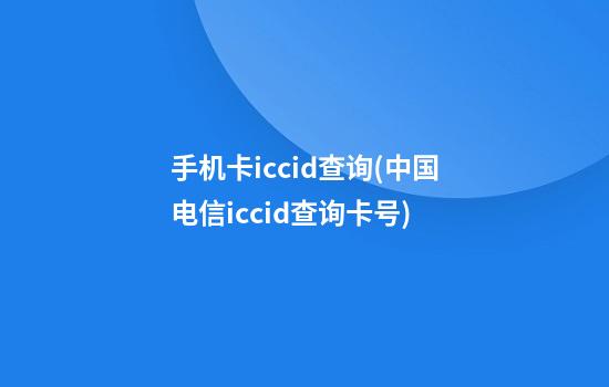 手机卡iccid查询(中国电信iccid查询卡号)