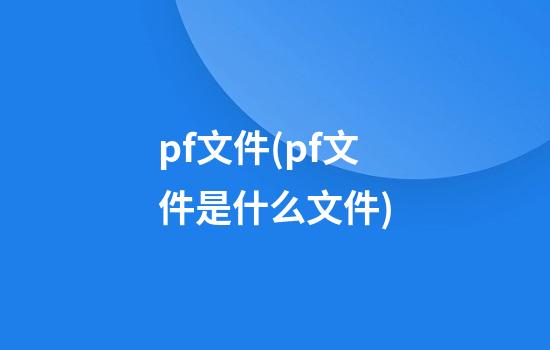 pf文件(pf文件是什么文件)