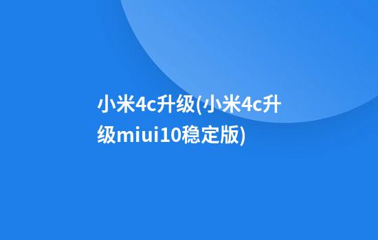 小米4c升级(小米4c升级miui10稳定版)