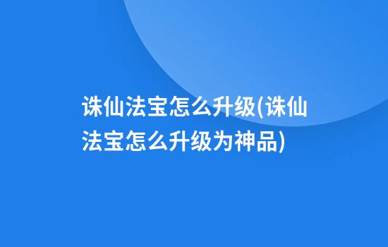 诛仙法宝怎么升级(诛仙法宝怎么升级为神品)