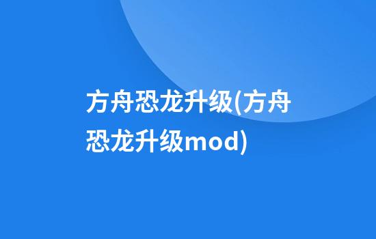 方舟恐龙升级(方舟恐龙升级mod)