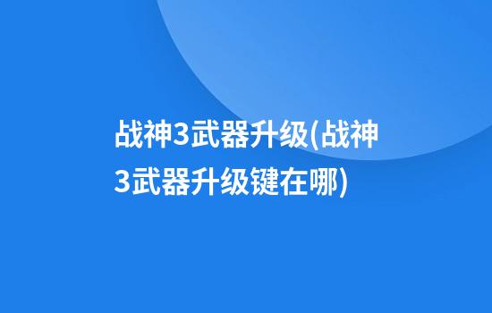 战神3武器升级(战神3武器升级键在哪)