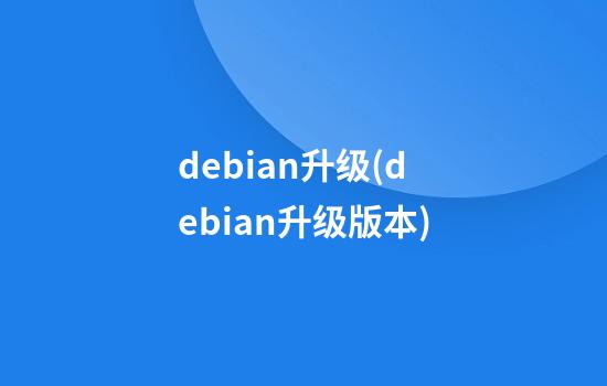 debian升级(debian升级版本)