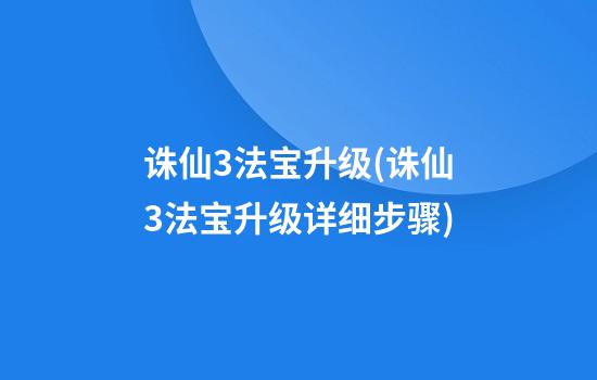 诛仙3法宝升级(诛仙3法宝升级详细步骤)