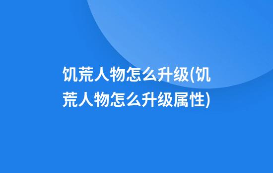 饥荒人物怎么升级(饥荒人物怎么升级属性)