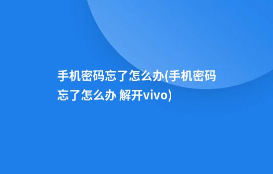 手机密码忘了怎么办(手机密码忘了怎么办 解开vivo)