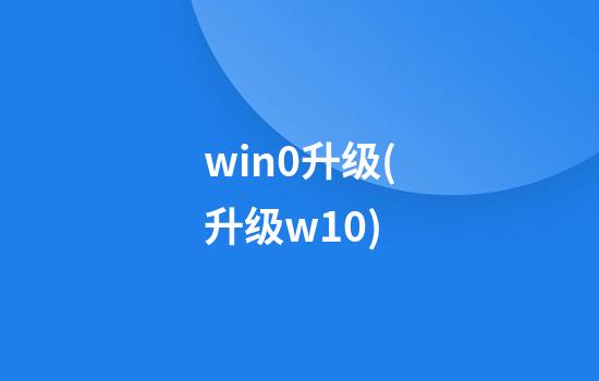 win0升级(升级w10)