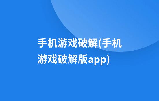 手机游戏破解(手机游戏破解版app)