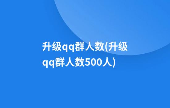 升级qq群人数(升级qq群人数500人)