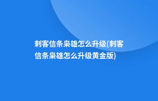 刺客信条枭雄怎么升级(刺客信条枭雄怎么升级黄金版)