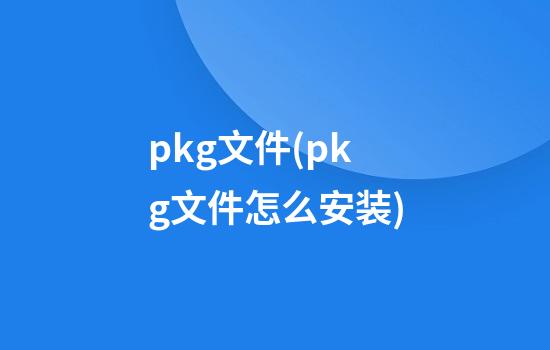 pkg文件(pkg文件怎么安装)