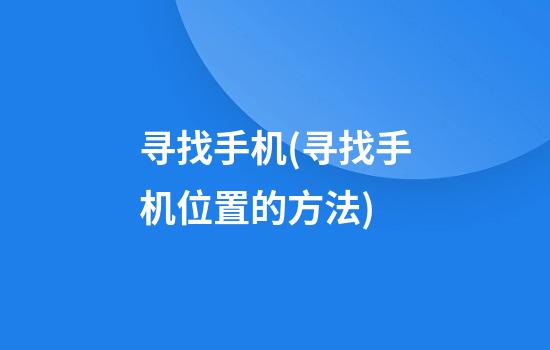 寻找手机(寻找手机位置的方法)