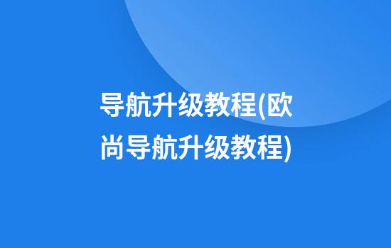 导航升级教程(欧尚导航升级教程)