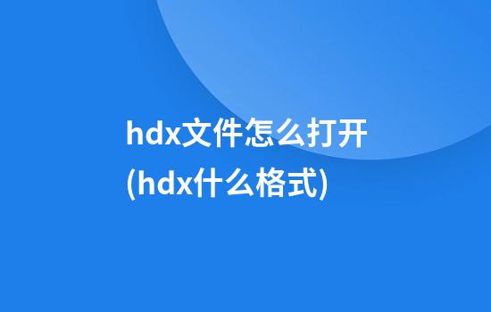 hdx文件怎么打开(hdx什么格式)