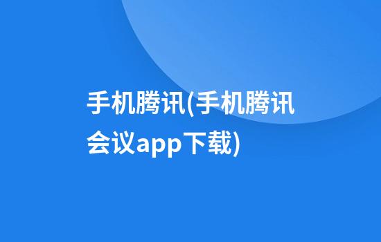 手机腾讯(手机腾讯会议app下载)