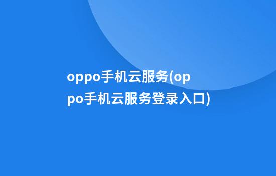 oppo手机云服务(oppo手机云服务登录入口)