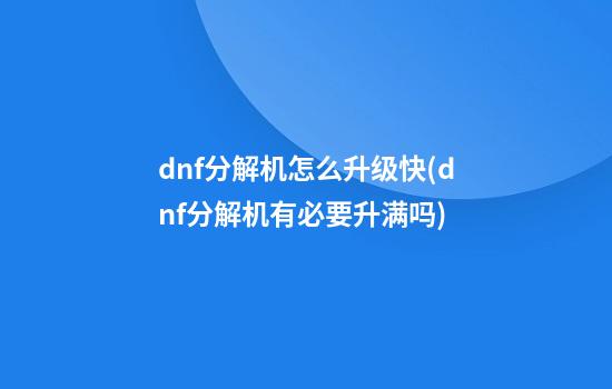 dnf分解机怎么升级快(dnf分解机有必要升满吗)