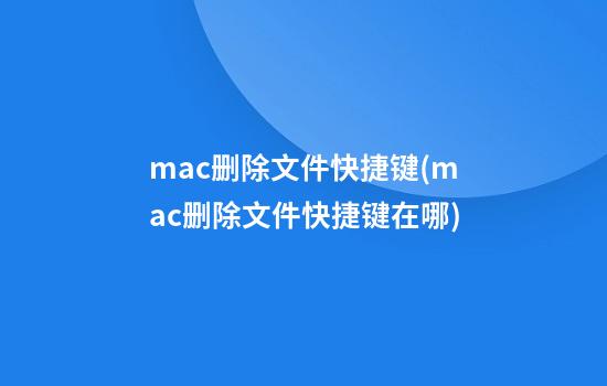 mac删除文件快捷键(mac删除文件快捷键在哪)