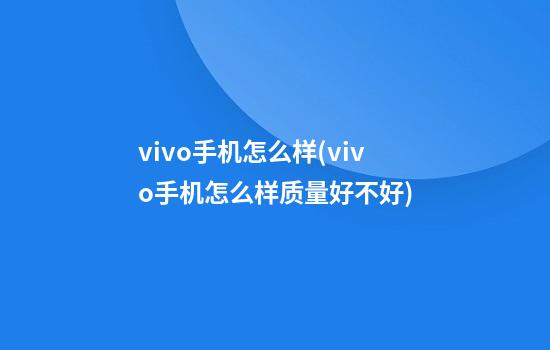 vivo手机怎么样(vivo手机怎么样质量好不好)