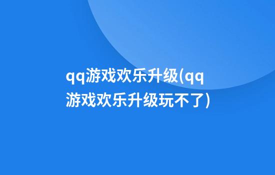 qq游戏欢乐升级(qq游戏欢乐升级玩不了)