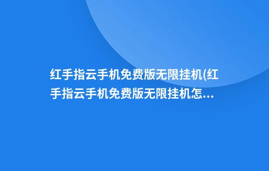 红手指云手机免费版无限挂机(红手指云手机免费版无限挂机怎么用)