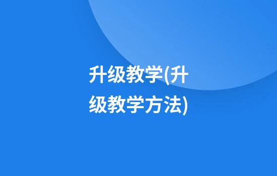 升级教学(升级教学方法)