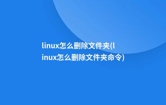 linux怎么删除文件夹(linux怎么删除文件夹命令)