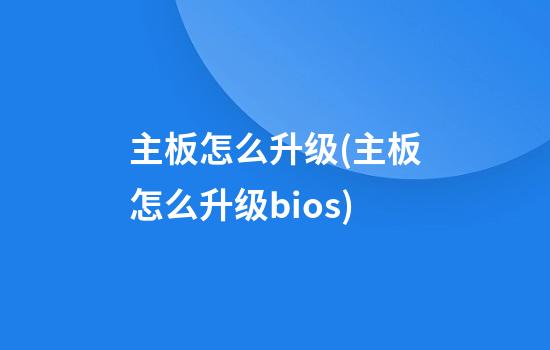 主板怎么升级(主板怎么升级bios)