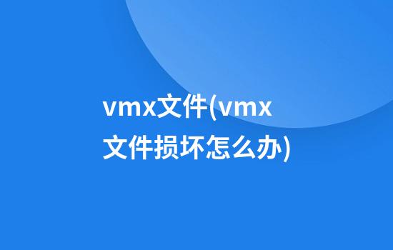 vmx文件(vmx文件损坏怎么办)