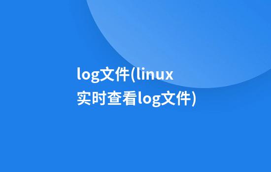 .log文件(linux实时查看log文件)