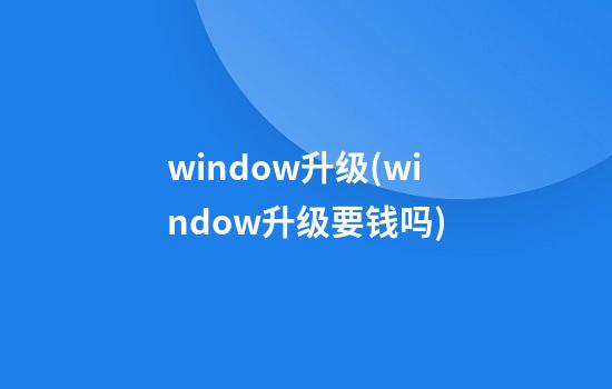 window升级(window升级要钱吗)