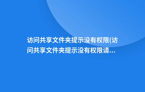 访问共享文件夹提示没有权限(访问共享文件夹提示没有权限请联系管理员)