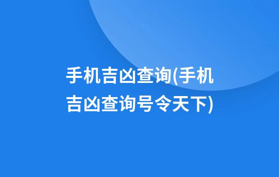 手机吉凶查询(手机吉凶查询号令天下)