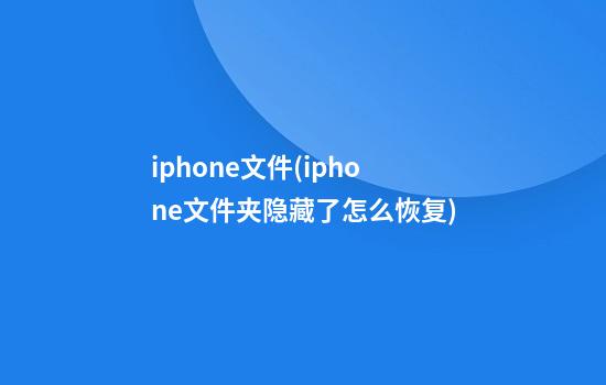 iphone文件(iphone文件夹隐藏了怎么恢复)