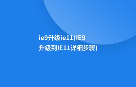 ie9升级ie11(IE9升级到IE11详细步骤)