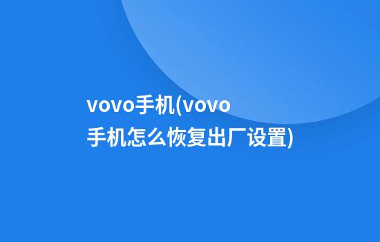 vovo手机(vovo手机怎么恢复出厂设置?)