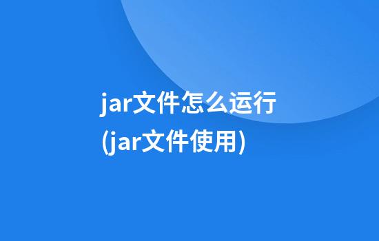 jar文件怎么运行(jar文件使用)