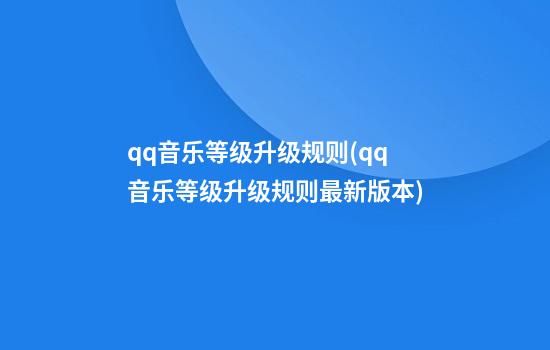 qq音乐等级升级规则(qq音乐等级升级规则最新版本)