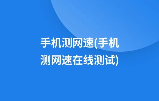 手机测网速(手机测网速在线测试)