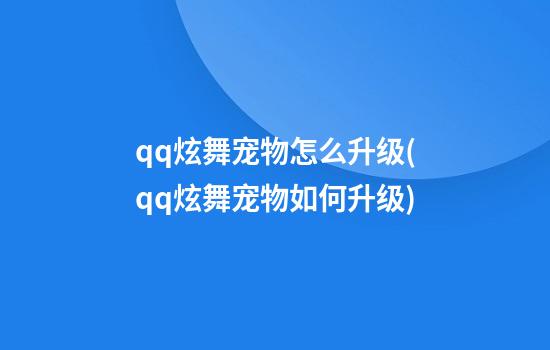 qq炫舞宠物怎么升级(qq炫舞宠物如何升级)