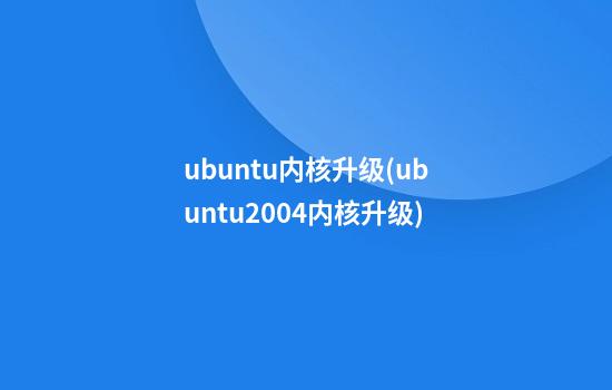 ubuntu内核升级(ubuntu20.04内核升级)