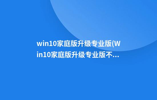 win10家庭版升级专业版(Win10家庭版升级专业版不用联网)