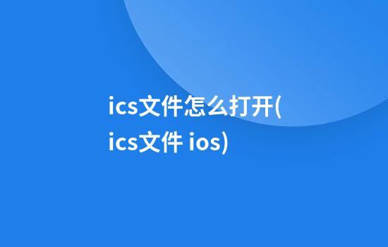 ics文件怎么打开(ics文件 ios)