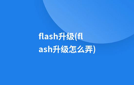 flash升级(flash升级怎么弄)