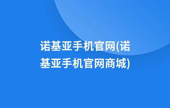 诺基亚手机官网(诺基亚手机官网商城)