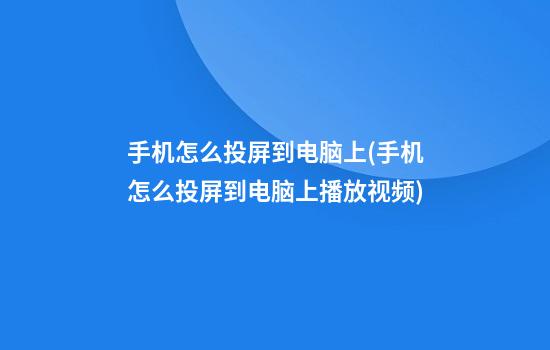 手机怎么投屏到电脑上(手机怎么投屏到电脑上播放视频)