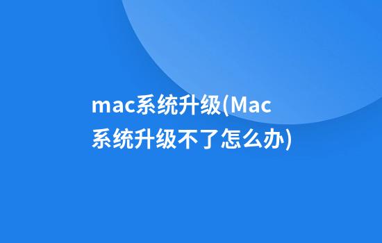 mac系统升级(Mac系统升级不了怎么办)