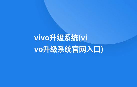 vivo升级系统(vivo升级系统官网入口)