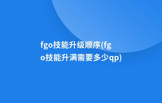 fgo技能升级顺序(fgo技能升满需要多少qp)