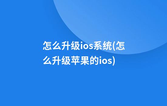 怎么升级ios系统(怎么升级苹果的ios)